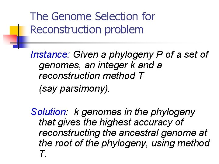 The Genome Selection for Reconstruction problem Instance: Given a phylogeny P of a set