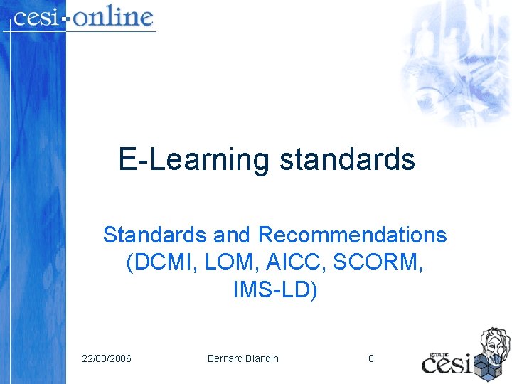 E-Learning standards Standards and Recommendations (DCMI, LOM, AICC, SCORM, IMS-LD) 22/03/2006 Bernard Blandin 8 E-Learning standards Standards and Recommendations (DCMI, LOM, AICC, SCORM, IMS-LD) 22/03/2006 Bernard Blandin 8