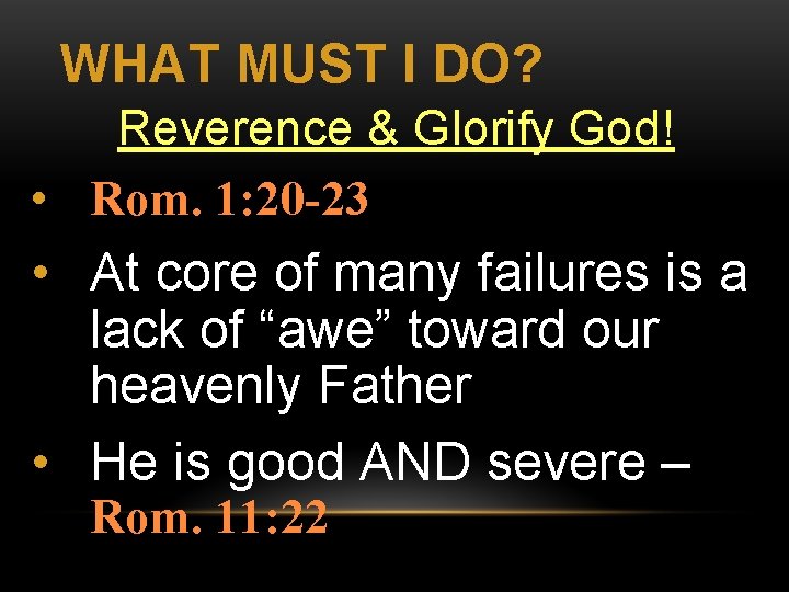 WHAT MUST I DO? Reverence & Glorify God! • Rom. 1: 20 -23 •