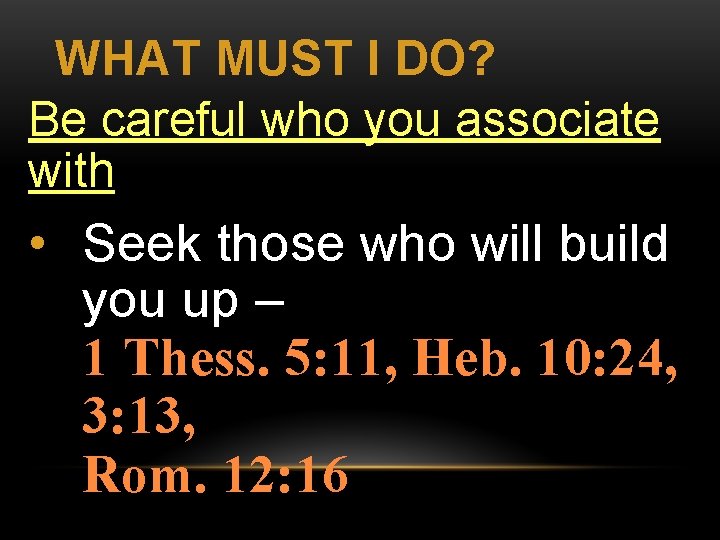 WHAT MUST I DO? Be careful who you associate with • Seek those who