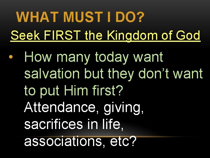 WHAT MUST I DO? Seek FIRST the Kingdom of God • How many today