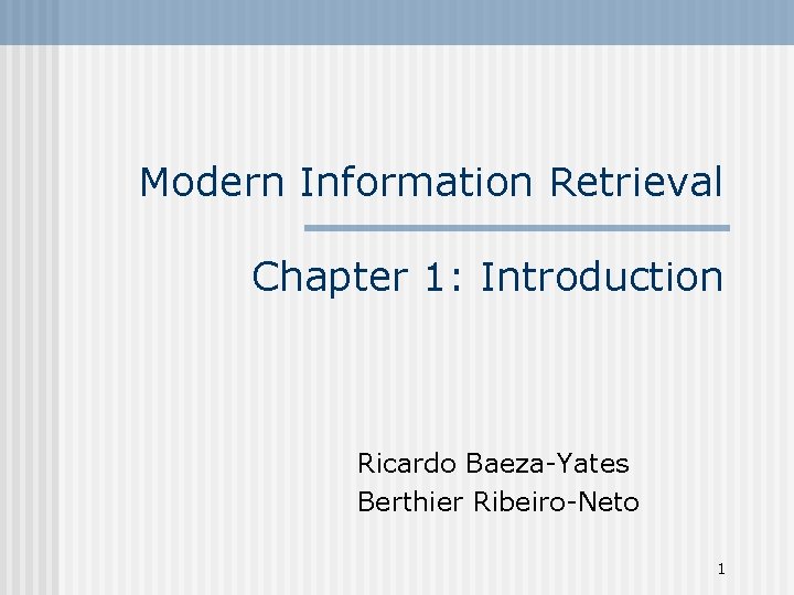Modern Information Retrieval Chapter 1: Introduction Ricardo Baeza-Yates Berthier Ribeiro-Neto 1 