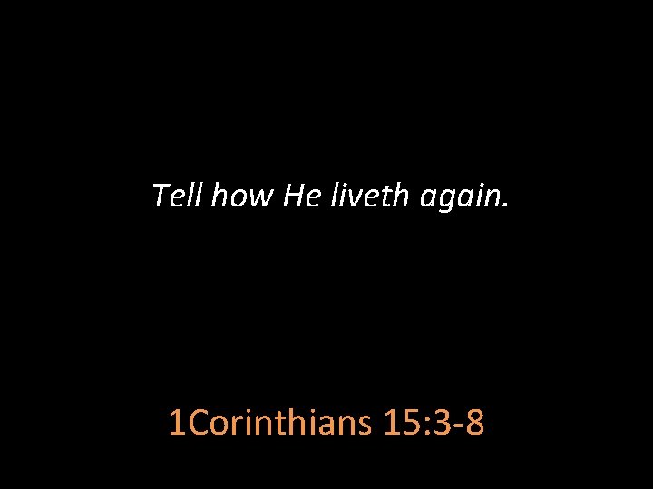 Tell how He liveth again. 1 Corinthians 15: 3 -8 
