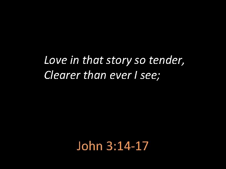 Love in that story so tender, Clearer than ever I see; John 3: 14