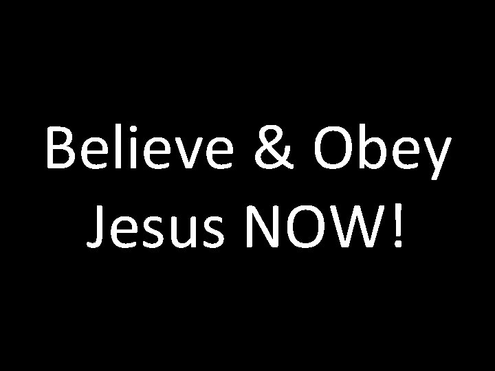 Believe & Obey Jesus NOW! 