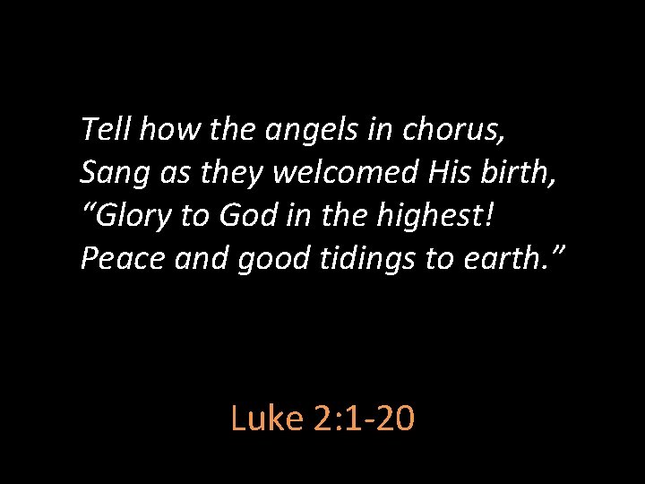 Tell how the angels in chorus, Sang as they welcomed His birth, “Glory to