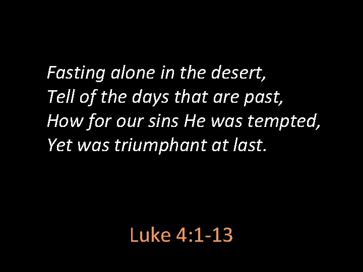 Fasting alone in the desert, Tell of the days that are past, How for