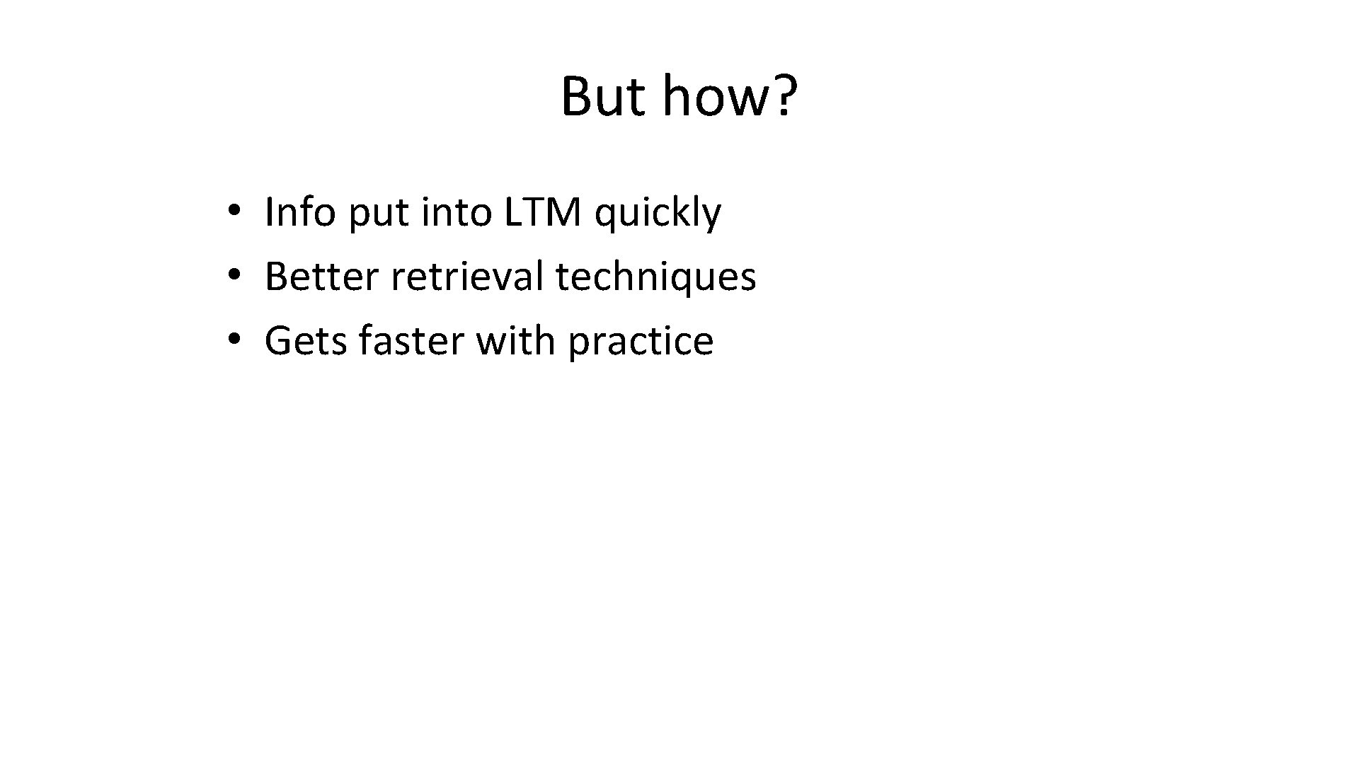 But how? • Info put into LTM quickly • Better retrieval techniques • Gets