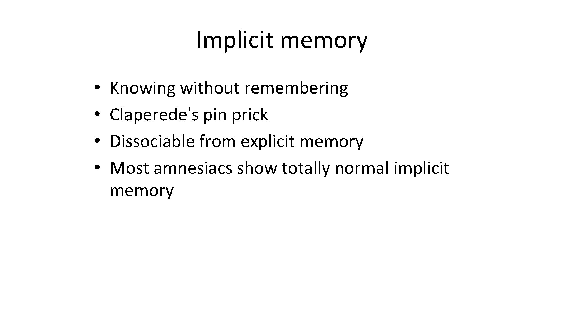 Implicit memory • • Knowing without remembering Claperede’s pin prick Dissociable from explicit memory