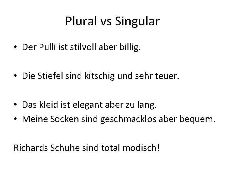 Plural vs Singular • Der Pulli ist stilvoll aber billig. • Die Stiefel sind