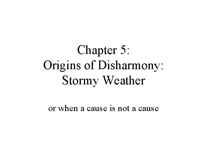 Chapter 5: Origins of Disharmony: Stormy Weather or when a cause is not a