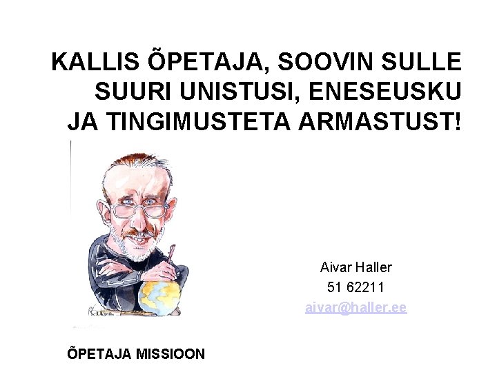 KALLIS ÕPETAJA, SOOVIN SULLE SUURI UNISTUSI, ENESEUSKU JA TINGIMUSTETA ARMASTUST! Aivar Haller 51 62211