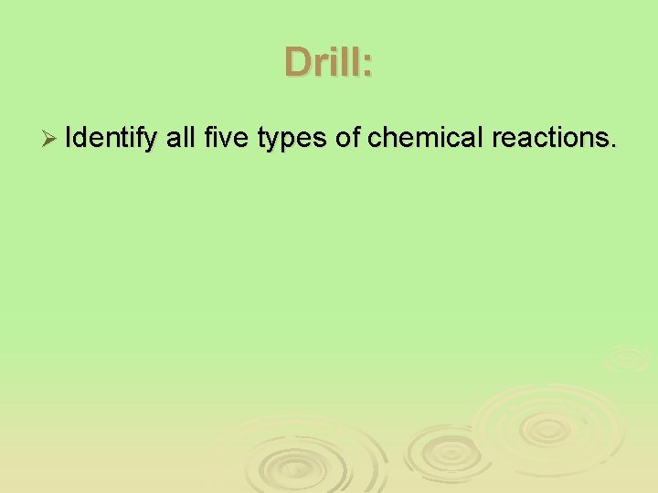 Drill: Ø Identify all five types of chemical reactions. 