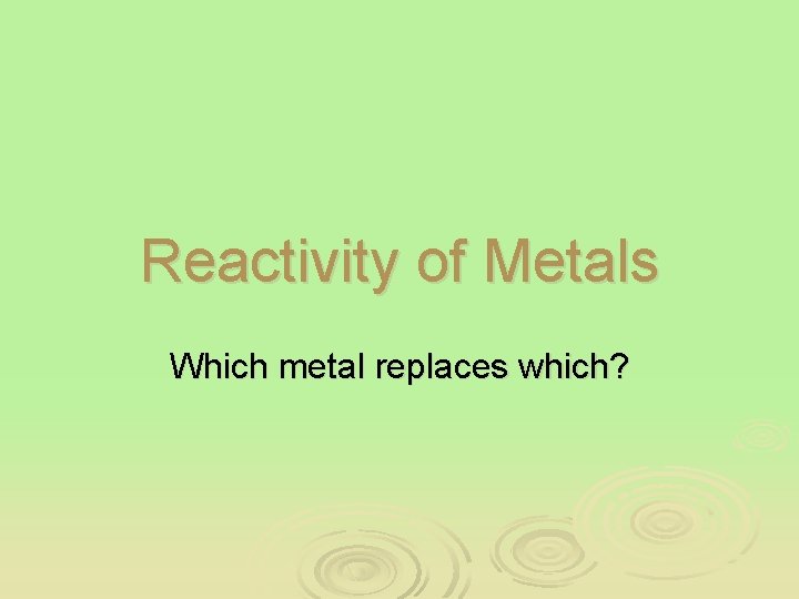 Reactivity of Metals Which metal replaces which? 