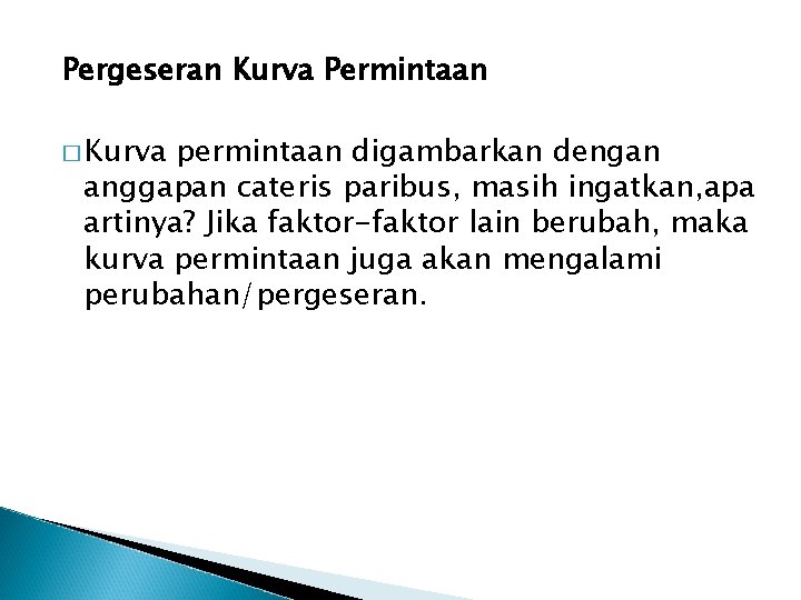 Pergeseran Kurva Permintaan � Kurva permintaan digambarkan dengan anggapan cateris paribus, masih ingatkan, apa