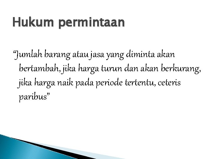 Hukum permintaan “Jumlah barang atau jasa yang diminta akan bertambah, jika harga turun dan