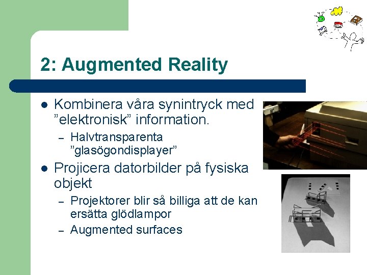 2: Augmented Reality l Kombinera våra synintryck med ”elektronisk” information. – l Halvtransparenta ”glasögondisplayer”