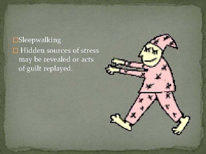 �Sleepwalking � Hidden sources of stress may be revealed or acts of guilt replayed.