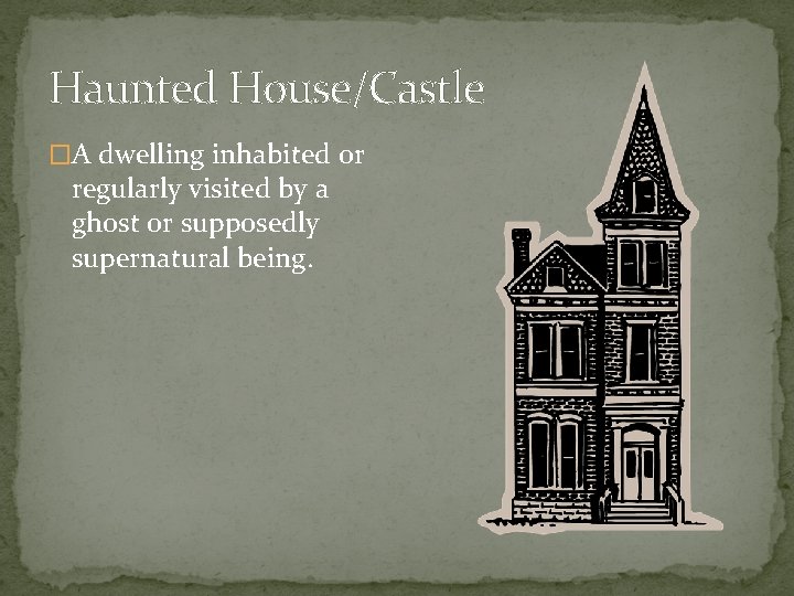 Haunted House/Castle �A dwelling inhabited or regularly visited by a ghost or supposedly supernatural