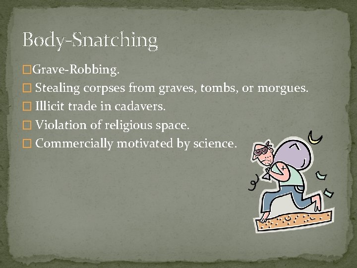 Body-Snatching �Grave-Robbing. � Stealing corpses from graves, tombs, or morgues. � Illicit trade in