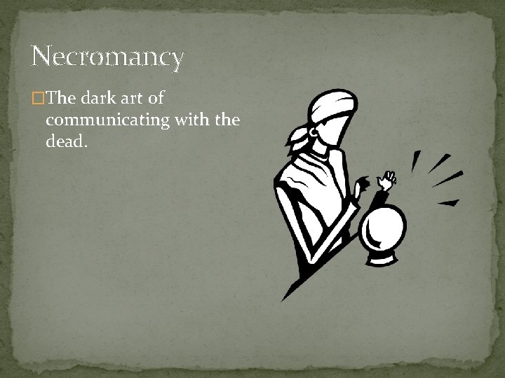 Necromancy �The dark art of communicating with the dead. 