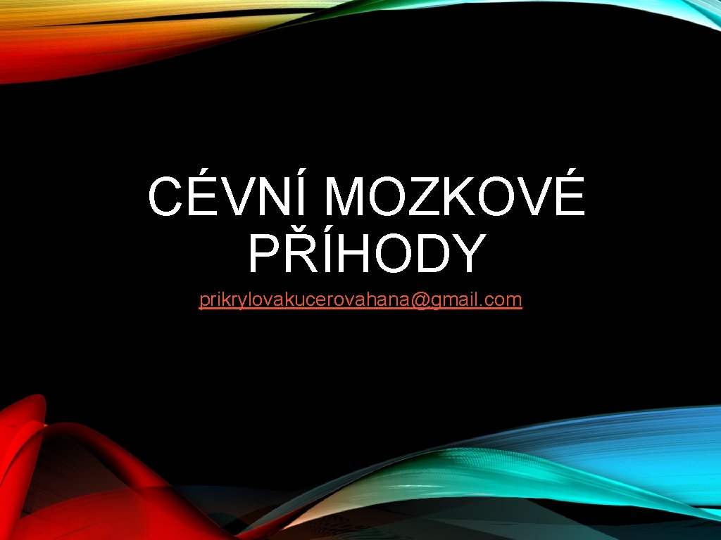 CÉVNÍ MOZKOVÉ PŘÍHODY prikrylovakucerovahana@gmail. com 