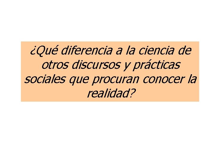 ¿Qué diferencia a la ciencia de otros discursos y prácticas sociales que procuran conocer