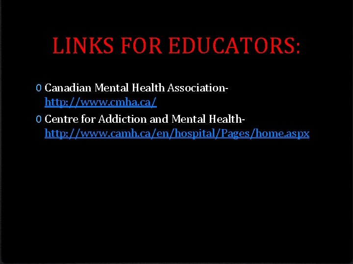 LINKS FOR EDUCATORS: 0 Canadian Mental Health Associationhttp: //www. cmha. ca/ 0 Centre for