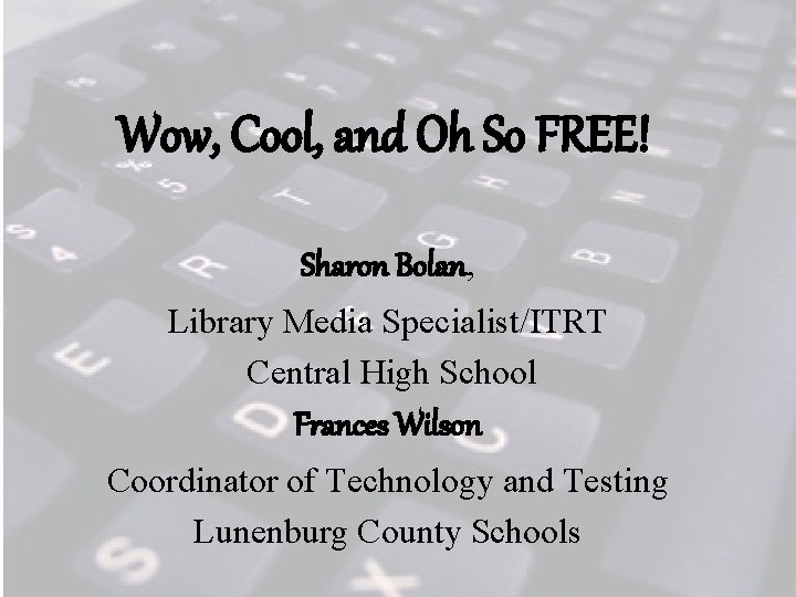 Wow, Cool, and Oh So FREE! Sharon Bolan, Library Media Specialist/ITRT Central High School