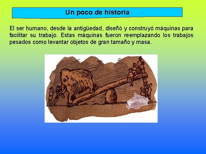 Un poco de historia El ser humano, desde la antigüedad, diseñó y construyó máquinas