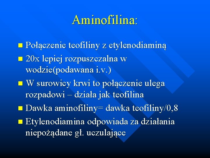 Aminofilina: Połączenie teofiliny z etylenodiaminą n 20 x lepiej rozpuszczalna w wodzie(podawana i. v.