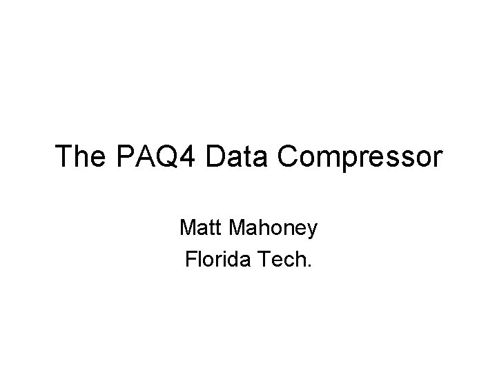 The PAQ 4 Data Compressor Matt Mahoney Florida Tech. 