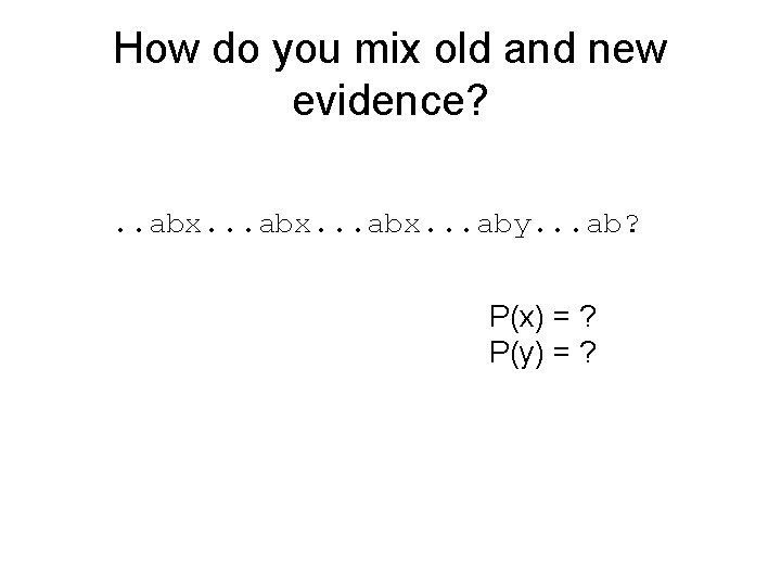 How do you mix old and new evidence? . . abx. . . aby.