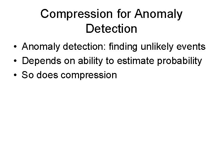 Compression for Anomaly Detection • Anomaly detection: finding unlikely events • Depends on ability