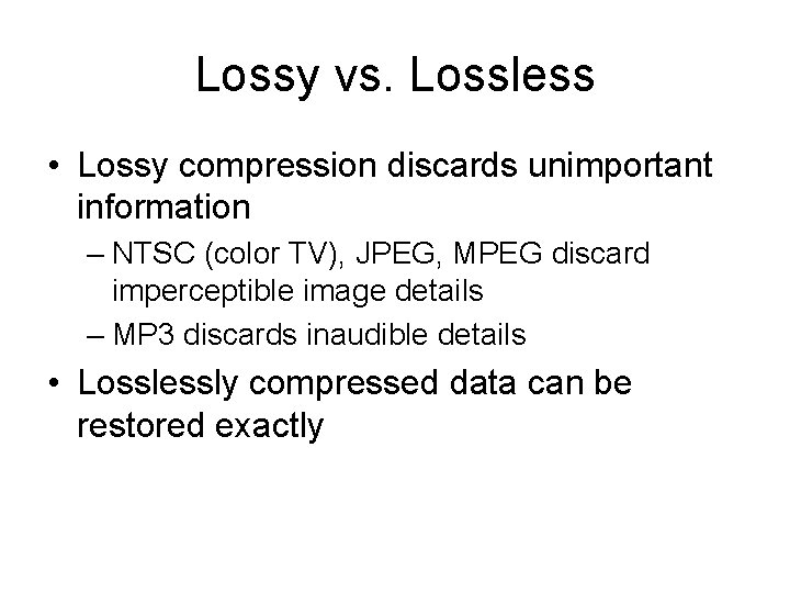 Lossy vs. Lossless • Lossy compression discards unimportant information – NTSC (color TV), JPEG,