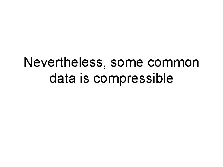 Nevertheless, some common data is compressible 