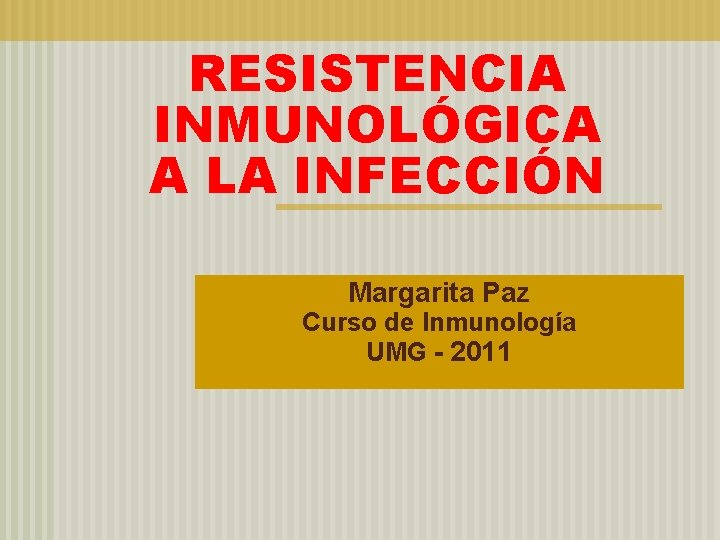 RESISTENCIA INMUNOLÓGICA A LA INFECCIÓN Margarita Paz Curso de Inmunología UMG - 2011 