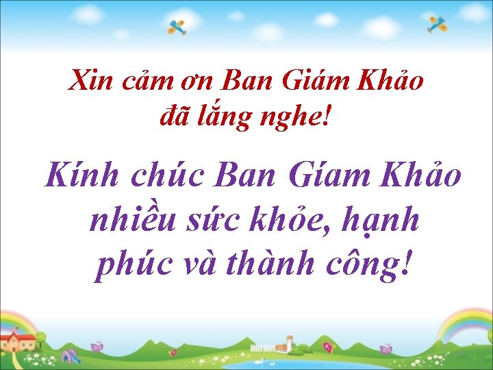 Xin cảm ơn Ban Giám Khảo đã lắng nghe! Kính chúc Ban Gíam Khảo