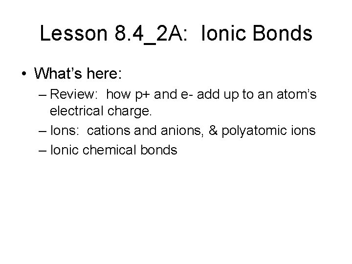 Lesson 8. 4_2 A: Ionic Bonds • What’s here: – Review: how p+ and