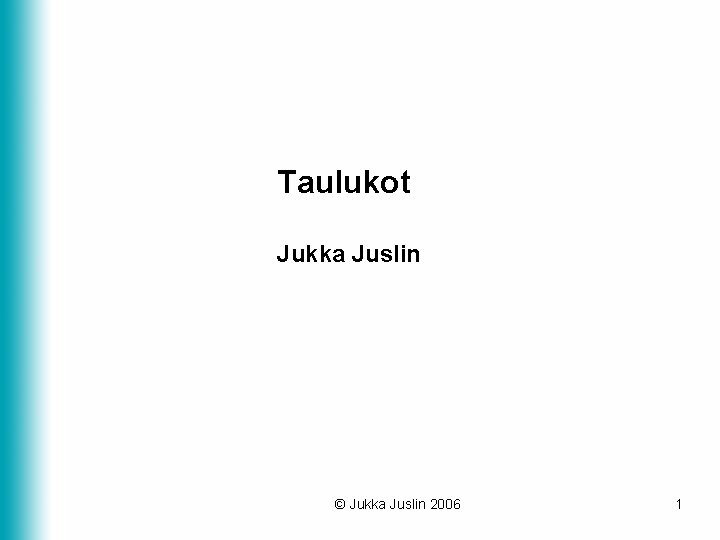 Taulukot Jukka Juslin © Jukka Juslin 2006 1 Taulukot Jukka Juslin © Jukka Juslin 2006 1