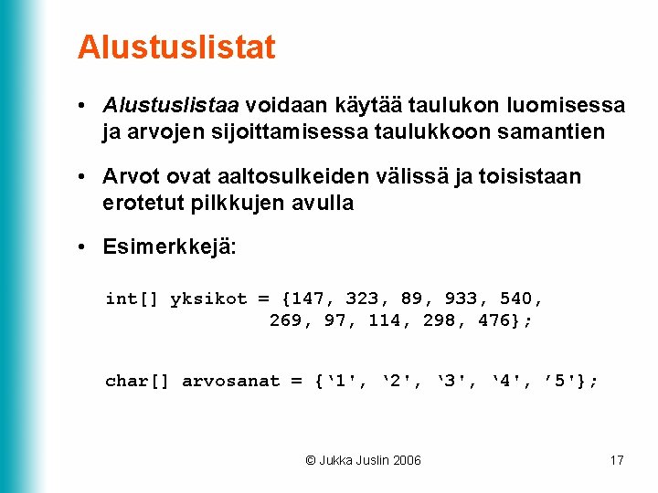 Alustuslistat • Alustuslistaa voidaan käytää taulukon luomisessa ja arvojen sijoittamisessa taulukkoon samantien • Arvot Alustuslistat • Alustuslistaa voidaan käytää taulukon luomisessa ja arvojen sijoittamisessa taulukkoon samantien • Arvot