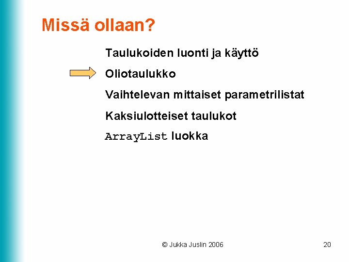 Missä ollaan? Taulukoiden luonti ja käyttö Oliotaulukko Vaihtelevan mittaiset parametrilistat Kaksiulotteiset taulukot Array. List Missä ollaan? Taulukoiden luonti ja käyttö Oliotaulukko Vaihtelevan mittaiset parametrilistat Kaksiulotteiset taulukot Array. List