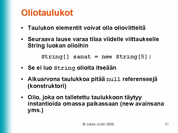 Oliotaulukot • Taulukon elementit voivat olla olioviitteitä • Seuraava lause varaa tilaa viidelle viittaukselle Oliotaulukot • Taulukon elementit voivat olla olioviitteitä • Seuraava lause varaa tilaa viidelle viittaukselle