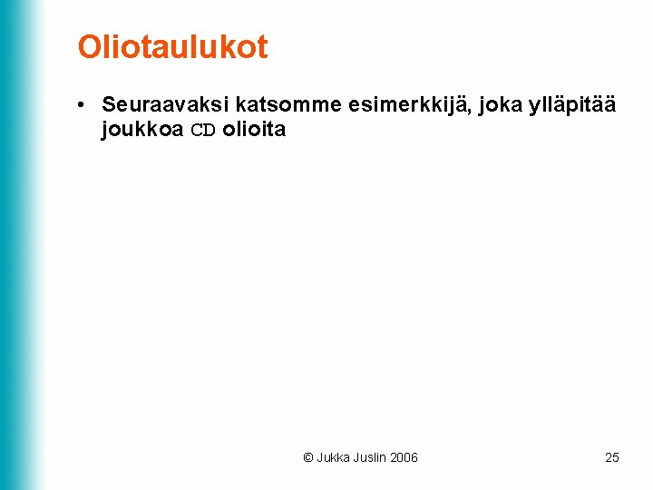 Oliotaulukot • Seuraavaksi katsomme esimerkkijä, joka ylläpitää joukkoa CD olioita © Jukka Juslin 2006 Oliotaulukot • Seuraavaksi katsomme esimerkkijä, joka ylläpitää joukkoa CD olioita © Jukka Juslin 2006