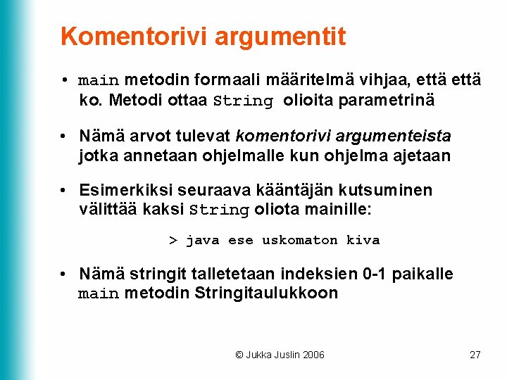 Komentorivi argumentit • main metodin formaali määritelmä vihjaa, että ko. Metodi ottaa String olioita Komentorivi argumentit • main metodin formaali määritelmä vihjaa, että ko. Metodi ottaa String olioita