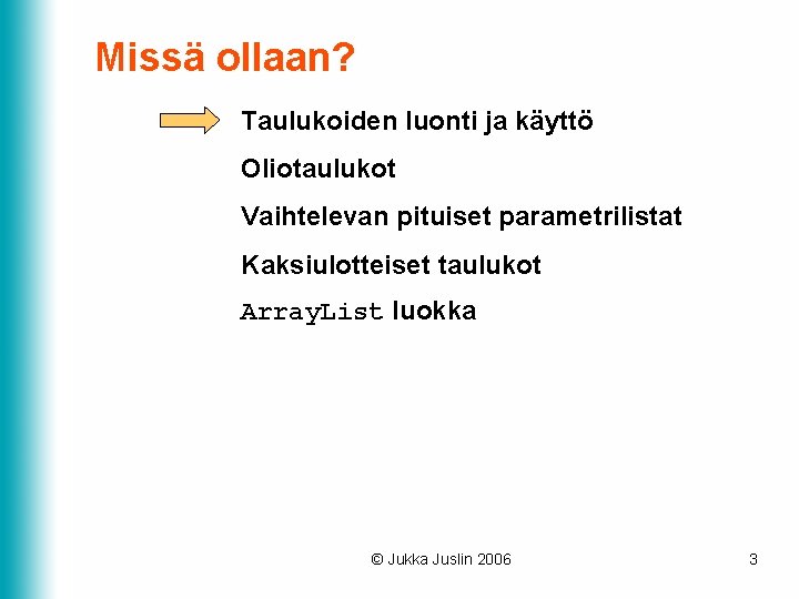 Missä ollaan? Taulukoiden luonti ja käyttö Oliotaulukot Vaihtelevan pituiset parametrilistat Kaksiulotteiset taulukot Array. List Missä ollaan? Taulukoiden luonti ja käyttö Oliotaulukot Vaihtelevan pituiset parametrilistat Kaksiulotteiset taulukot Array. List