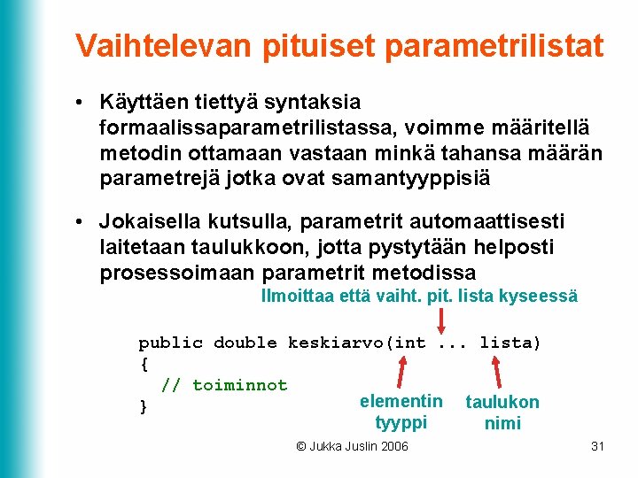 Vaihtelevan pituiset parametrilistat • Käyttäen tiettyä syntaksia formaalissaparametrilistassa, voimme määritellä metodin ottamaan vastaan minkä Vaihtelevan pituiset parametrilistat • Käyttäen tiettyä syntaksia formaalissaparametrilistassa, voimme määritellä metodin ottamaan vastaan minkä