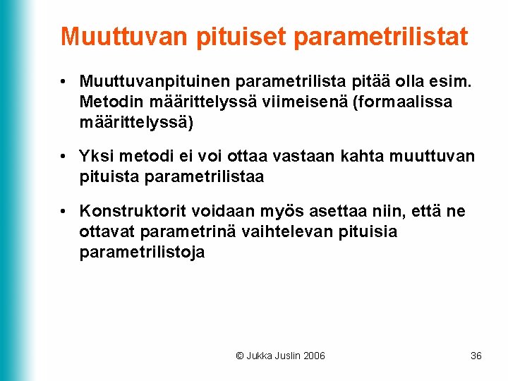 Muuttuvan pituiset parametrilistat • Muuttuvanpituinen parametrilista pitää olla esim. Metodin määrittelyssä viimeisenä (formaalissa määrittelyssä) Muuttuvan pituiset parametrilistat • Muuttuvanpituinen parametrilista pitää olla esim. Metodin määrittelyssä viimeisenä (formaalissa määrittelyssä)