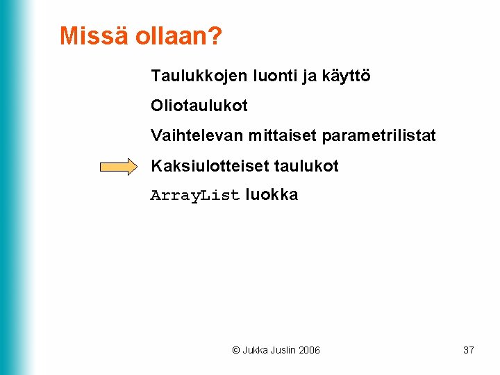 Missä ollaan? Taulukkojen luonti ja käyttö Oliotaulukot Vaihtelevan mittaiset parametrilistat Kaksiulotteiset taulukot Array. List Missä ollaan? Taulukkojen luonti ja käyttö Oliotaulukot Vaihtelevan mittaiset parametrilistat Kaksiulotteiset taulukot Array. List