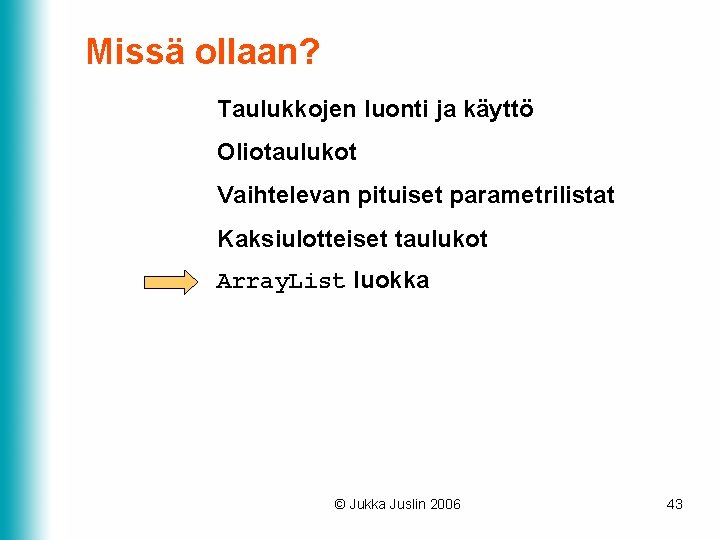 Missä ollaan? Taulukkojen luonti ja käyttö Oliotaulukot Vaihtelevan pituiset parametrilistat Kaksiulotteiset taulukot Array. List Missä ollaan? Taulukkojen luonti ja käyttö Oliotaulukot Vaihtelevan pituiset parametrilistat Kaksiulotteiset taulukot Array. List